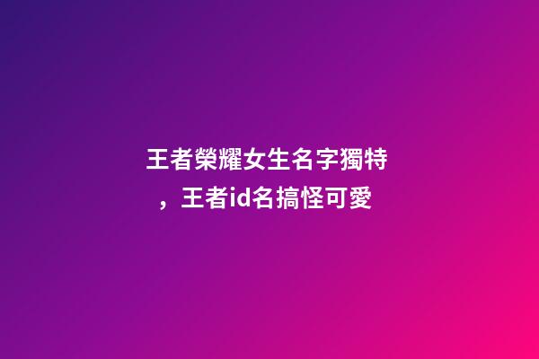 王者榮耀女生名字獨特，王者id名搞怪可愛